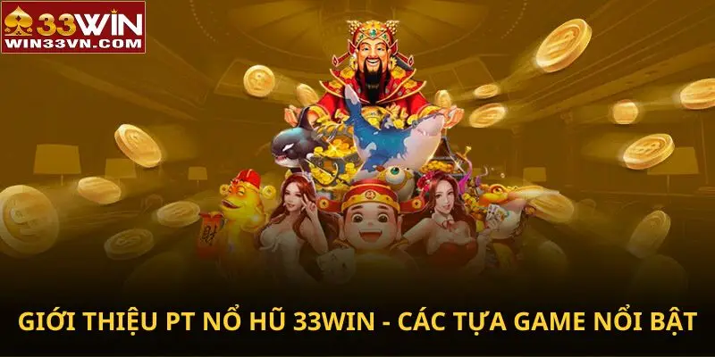 Giới thiệu PT Nổ Hũ 33WIN - Các tựa game nổi bật