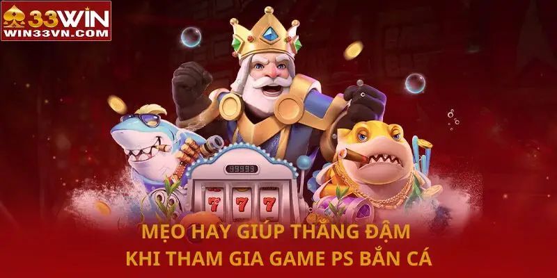 Mẹo hay giúp thắng đậm khi tham gia game PS bắn cá