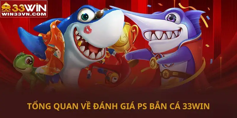 Tổng quan về đánh giá PS bắn cá 33WIN